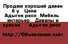 Продам хороший диван б.у › Цена ­ 8 000 - Адыгея респ. Мебель, интерьер » Диваны и кресла   . Адыгея респ.